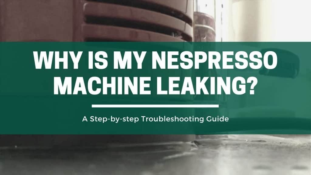 lære I tide Ernest Shackleton Why Is My Nespresso Machine Leaking? A Step-by-step Troubleshooting Guide –  The Green Pods